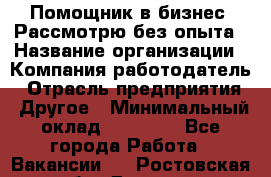 Помощник в бизнес. Рассмотрю без опыта › Название организации ­ Компания-работодатель › Отрасль предприятия ­ Другое › Минимальный оклад ­ 45 000 - Все города Работа » Вакансии   . Ростовская обл.,Донецк г.